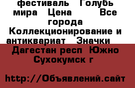 1.1) фестиваль : Голубь мира › Цена ­ 49 - Все города Коллекционирование и антиквариат » Значки   . Дагестан респ.,Южно-Сухокумск г.